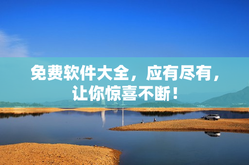 免费软件大全，应有尽有，让你惊喜不断！