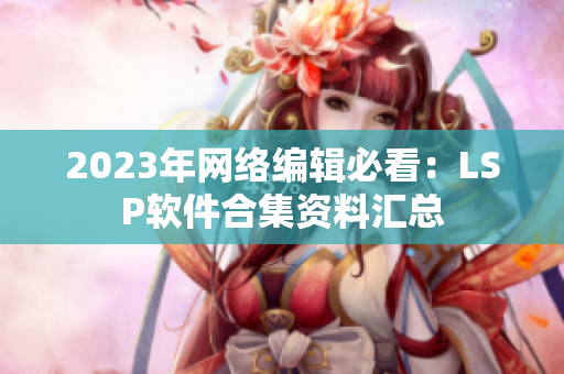 2023年网络编辑必看：LSP软件合集资料汇总