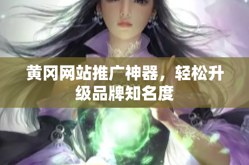 黄冈网站推广神器，轻松升级品牌知名度