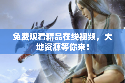 免费观看精品在线视频，大地资源等你来！