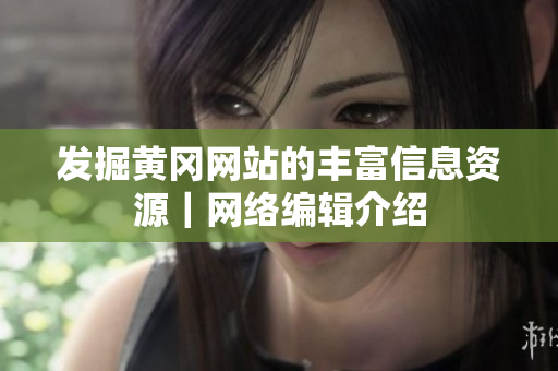 发掘黄冈网站的丰富信息资源｜网络编辑介绍