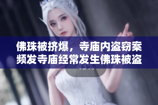 佛珠被挤爆，寺庙内盗窃案频发寺庙经常发生佛珠被盗现象