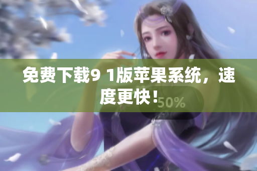 免费下载9 1版苹果系统，速度更快！
