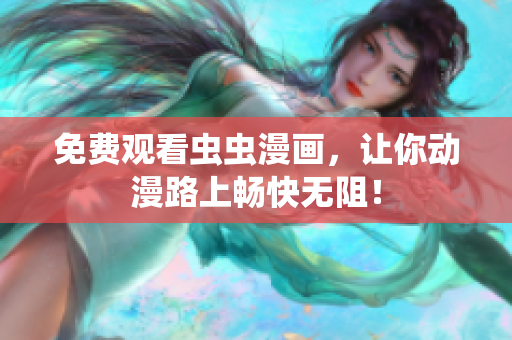 免费观看虫虫漫画，让你动漫路上畅快无阻！
