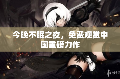 今晚不眠之夜，免费观赏中国重磅力作