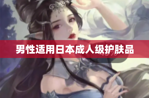 男性适用日本成人级护肤品