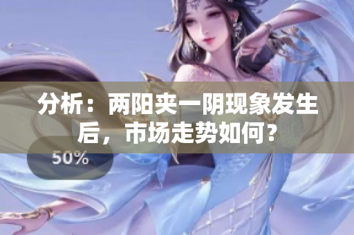 分析：两阳夹一阴现象发生后，市场走势如何？