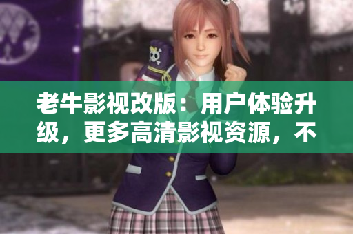 老牛影视改版：用户体验升级，更多高清影视资源，不容错过！
