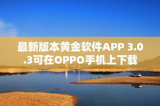 最新版本黄金软件APP 3.0.3可在OPPO手机上下载