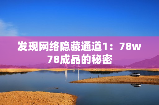 发现网络隐藏通道1：78w78成品的秘密