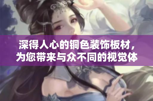 深得人心的铜色装饰板材，为您带来与众不同的视觉体验