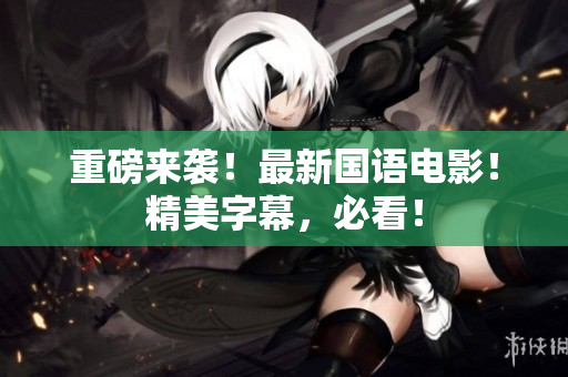 重磅来袭！最新国语电影！精美字幕，必看！