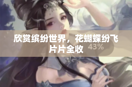欣赏缤纷世界，花蝴蝶纷飞片片全收