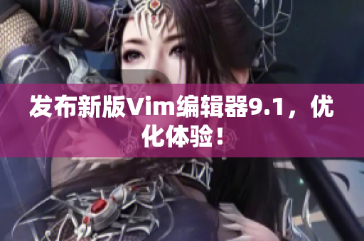 发布新版Vim编辑器9.1，优化体验！