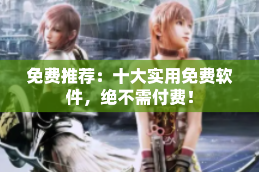 免费推荐：十大实用免费软件，绝不需付费！