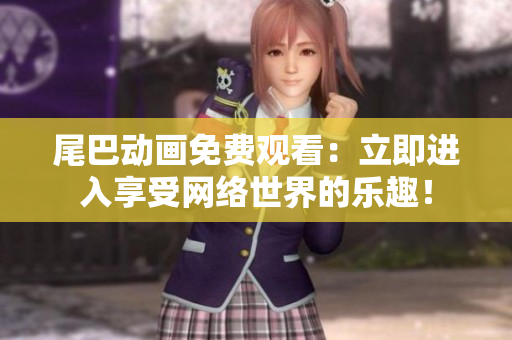 尾巴动画免费观看：立即进入享受网络世界的乐趣！