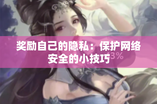 奖励自己的隐私：保护网络安全的小技巧