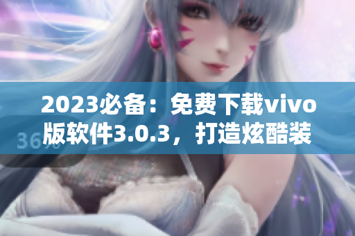 2023必备：免费下载vivo版软件3.0.3，打造炫酷装扮！