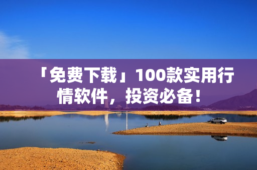 「免费下载」100款实用行情软件，投资必备！