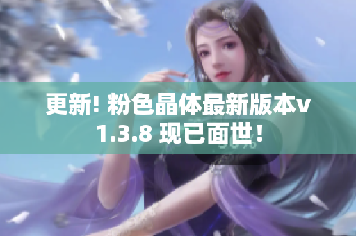 更新! 粉色晶体最新版本v1.3.8 现已面世！