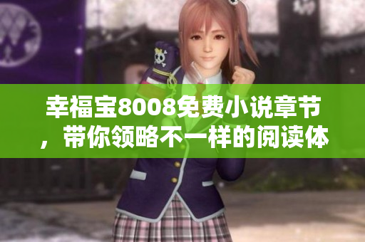 幸福宝8008免费小说章节，带你领略不一样的阅读体验