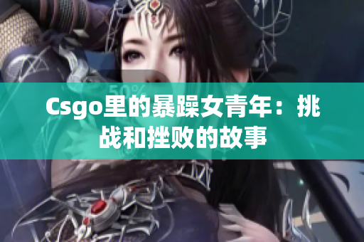 Csgo里的暴躁女青年：挑战和挫败的故事