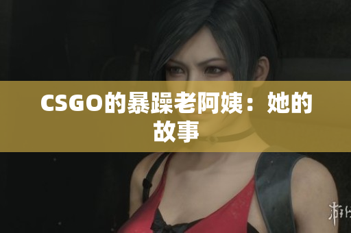 CSGO的暴躁老阿姨：她的故事