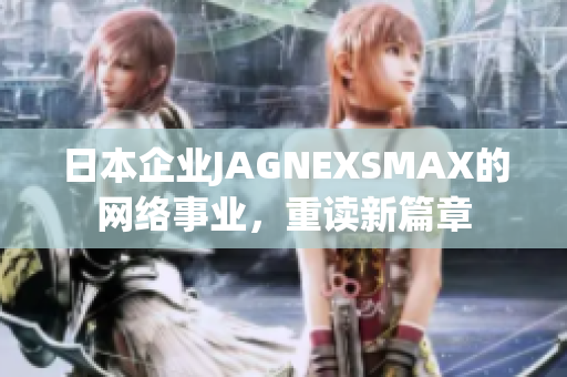 日本企业JAGNEXSMAX的网络事业，重读新篇章