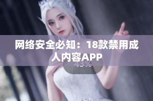 网络安全必知：18款禁用成人内容APP
