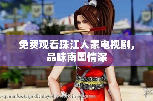 免费观看珠江人家电视剧，品味南国情深