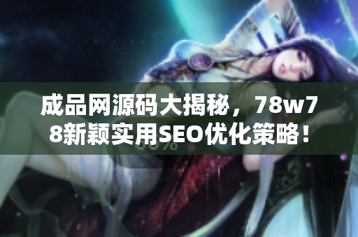 成品网源码大揭秘，78w78新颖实用SEO优化策略！
