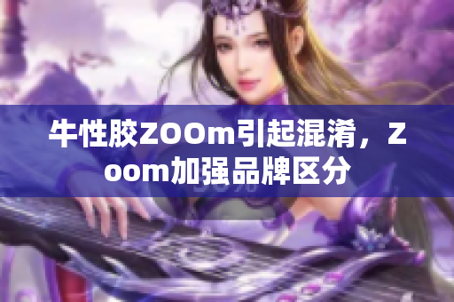 牛性胶ZOOm引起混淆，Zoom加强品牌区分