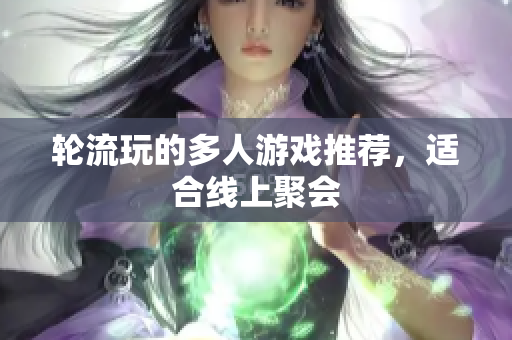 轮流玩的多人游戏推荐，适合线上聚会
