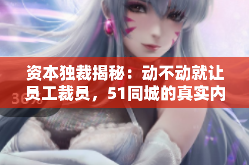 资本独裁揭秘：动不动就让员工裁员，51同城的真实内幕