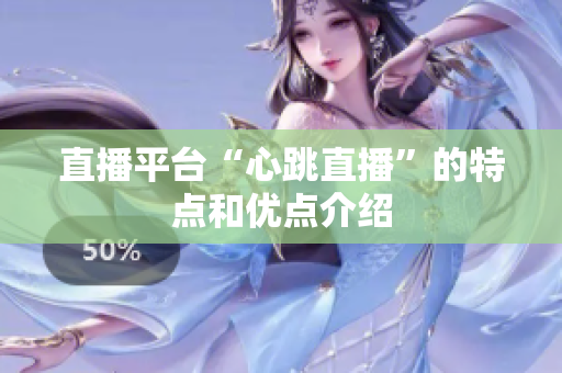 直播平台“心跳直播”的特点和优点介绍