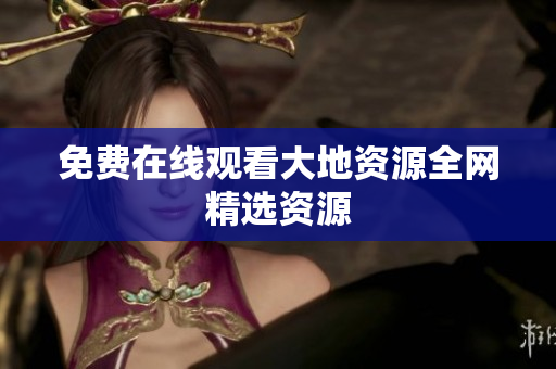 免费在线观看大地资源全网精选资源