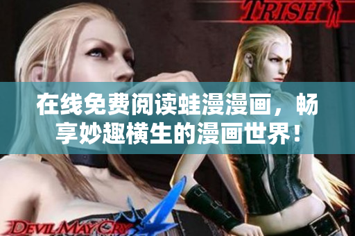 在线免费阅读蛙漫漫画，畅享妙趣横生的漫画世界！