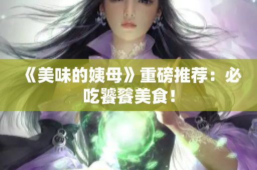《美味的姨母》重磅推荐：必吃饕餮美食！
