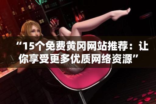 “15个免费黄冈网站推荐：让你享受更多优质网络资源”