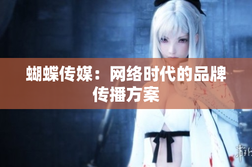 蝴蝶传媒：网络时代的品牌传播方案