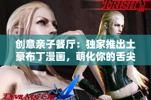 创意亲子餐厅：独家推出土豪布丁漫画，萌化你的舌尖
