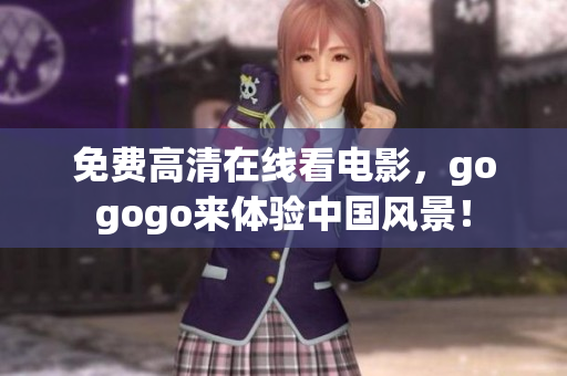 免费高清在线看电影，gogogo来体验中国风景！