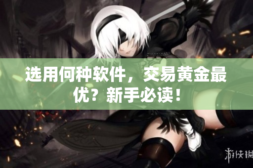 选用何种软件，交易黄金最优？新手必读！