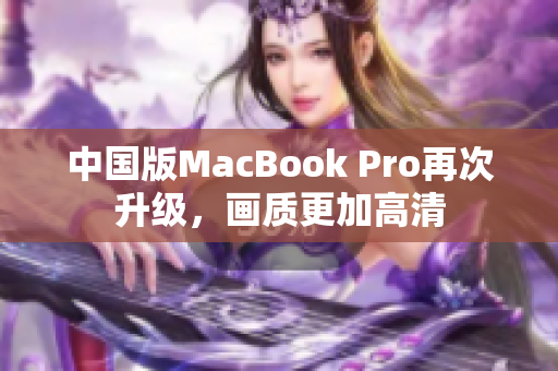 中国版MacBook Pro再次升级，画质更加高清