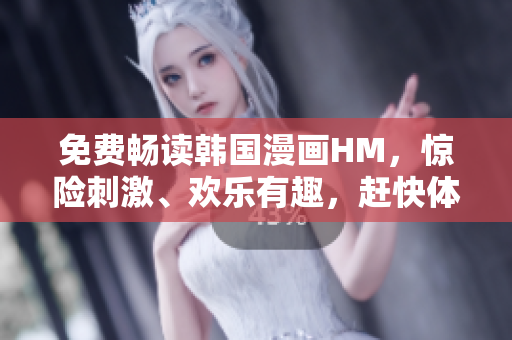 免费畅读韩国漫画HM，惊险刺激、欢乐有趣，赶快体验！