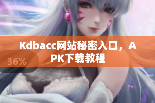 Kdbacc网站秘密入口，APK下载教程