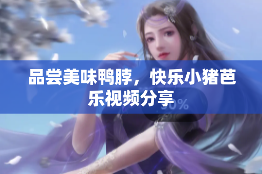 品尝美味鸭脖，快乐小猪芭乐视频分享
