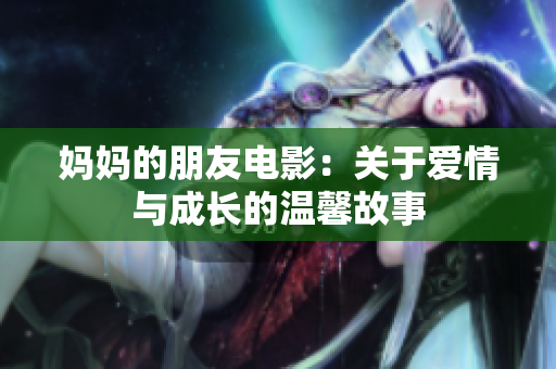 妈妈的朋友电影：关于爱情与成长的温馨故事