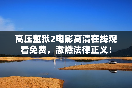 高压监狱2电影高清在线观看免费，激燃法律正义！