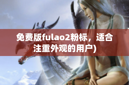 免费版fulao2粉标，适合注重外观的用户)